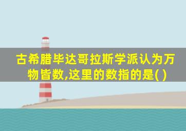 古希腊毕达哥拉斯学派认为万物皆数,这里的数指的是( )